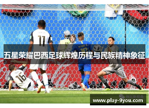 五星荣耀巴西足球辉煌历程与民族精神象征