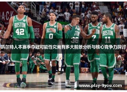 凯尔特人本赛季夺冠可能性究竟有多大前景分析与核心竞争力探讨