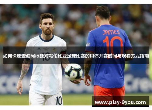 如何快速查询阿根廷对哥伦比亚足球比赛的具体开赛时间与观看方式指南