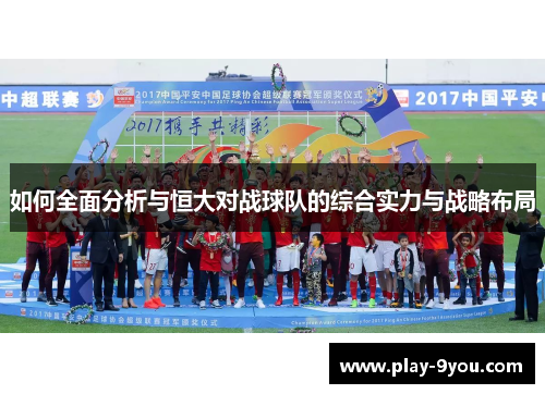 如何全面分析与恒大对战球队的综合实力与战略布局
