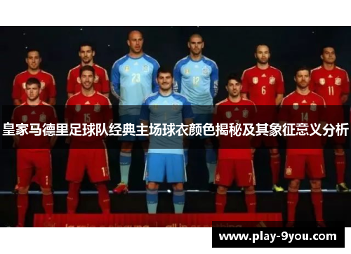 皇家马德里足球队经典主场球衣颜色揭秘及其象征意义分析