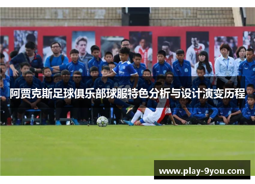 阿贾克斯足球俱乐部球服特色分析与设计演变历程